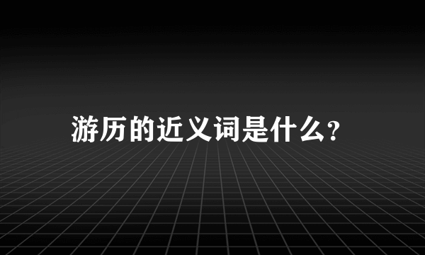 游历的近义词是什么？