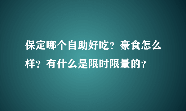 保定哪个自助好吃？豪食怎么样？有什么是限时限量的？