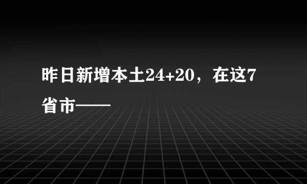昨日新增本土24+20，在这7省市——