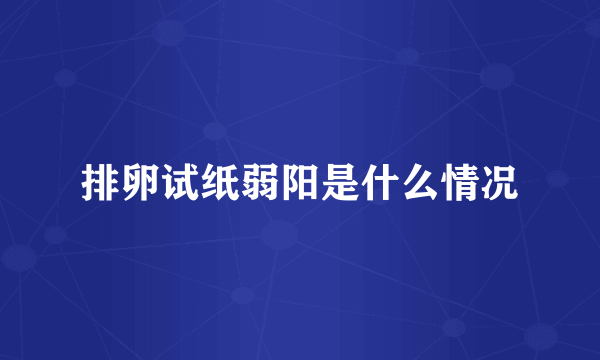 排卵试纸弱阳是什么情况