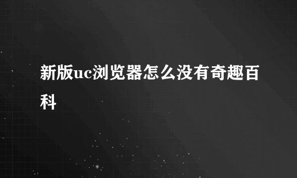 新版uc浏览器怎么没有奇趣百科