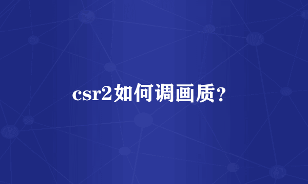 csr2如何调画质？