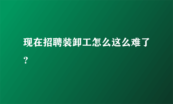 现在招聘装卸工怎么这么难了？
