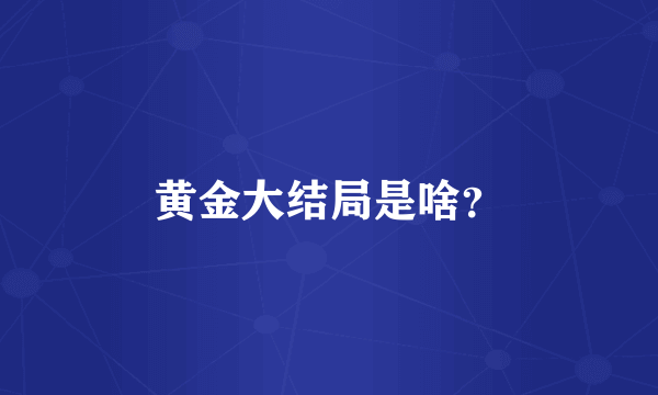 黄金大结局是啥？