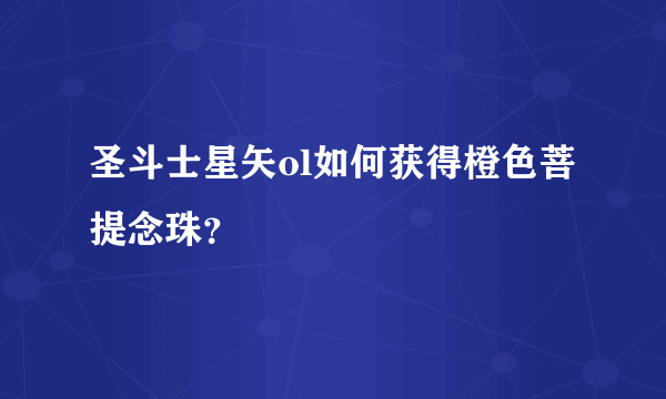 圣斗士星矢ol如何获得橙色菩提念珠？
