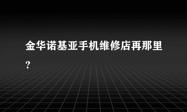 金华诺基亚手机维修店再那里？