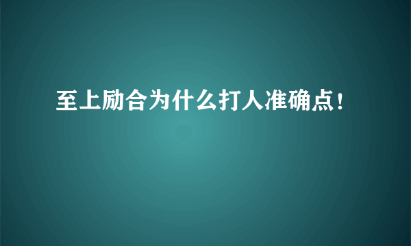 至上励合为什么打人准确点！