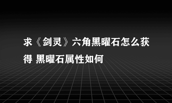 求《剑灵》六角黑曜石怎么获得 黑曜石属性如何