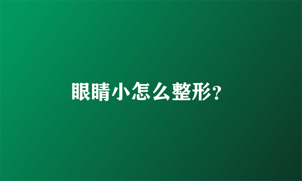 眼睛小怎么整形？