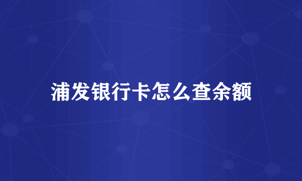 浦发银行卡怎么查余额