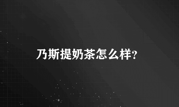 乃斯提奶茶怎么样？
