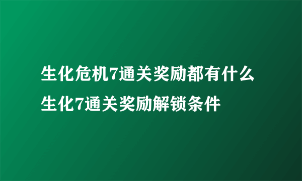 生化危机7通关奖励都有什么 生化7通关奖励解锁条件