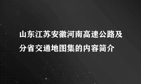 山东江苏安徽河南高速公路及分省交通地图集的内容简介