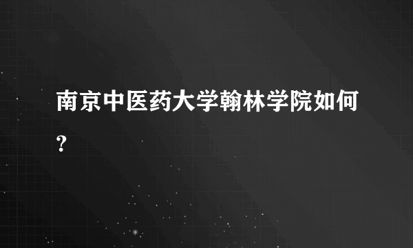 南京中医药大学翰林学院如何？