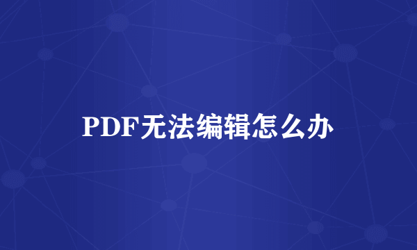 PDF无法编辑怎么办