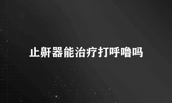 止鼾器能治疗打呼噜吗