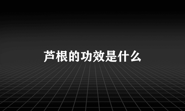 芦根的功效是什么