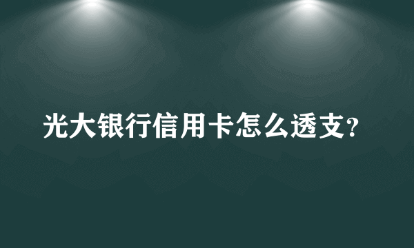 光大银行信用卡怎么透支？