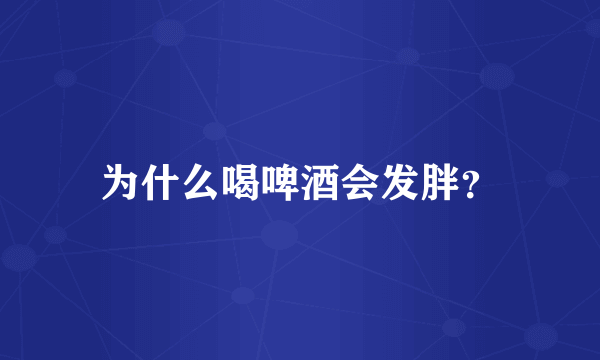 为什么喝啤酒会发胖？