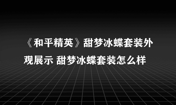 《和平精英》甜梦冰蝶套装外观展示 甜梦冰蝶套装怎么样