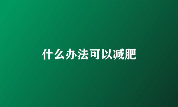 什么办法可以减肥