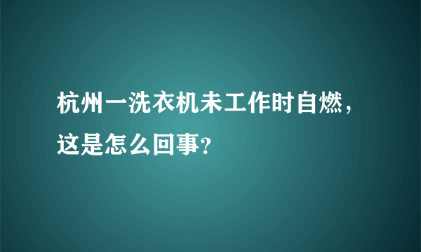 杭州一洗衣机未工作时自燃，这是怎么回事？