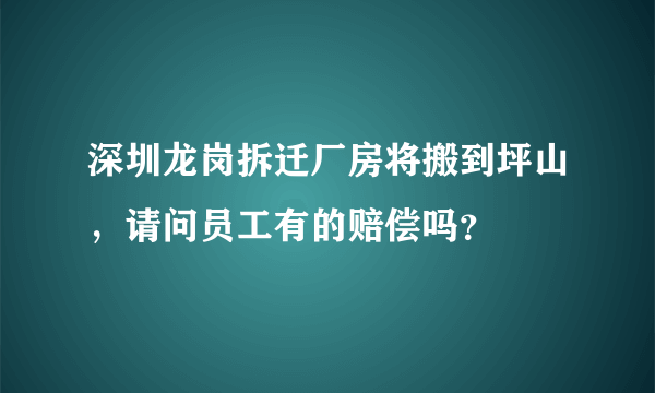 深圳龙岗拆迁厂房将搬到坪山，请问员工有的赔偿吗？