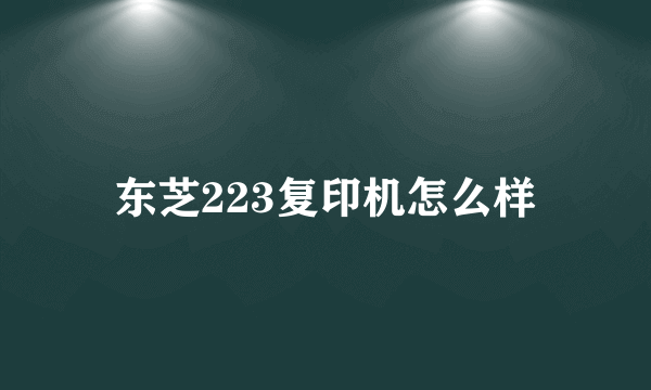 东芝223复印机怎么样