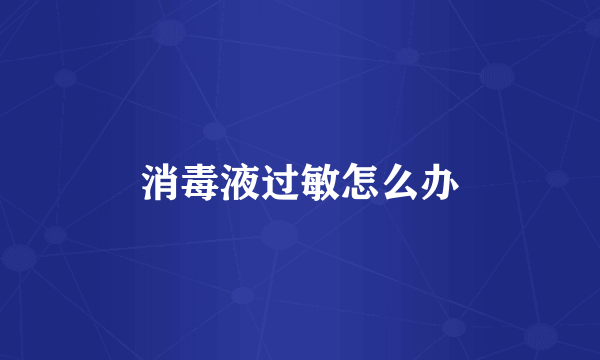 消毒液过敏怎么办