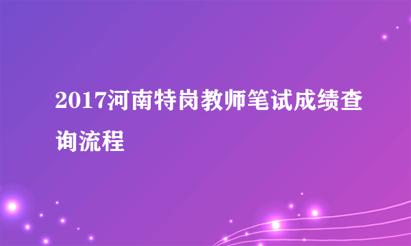 2017河南特岗教师笔试成绩查询流程