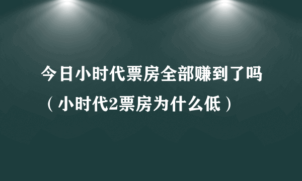 今日小时代票房全部赚到了吗（小时代2票房为什么低）