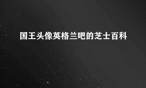 国王头像英格兰吧的芝士百科