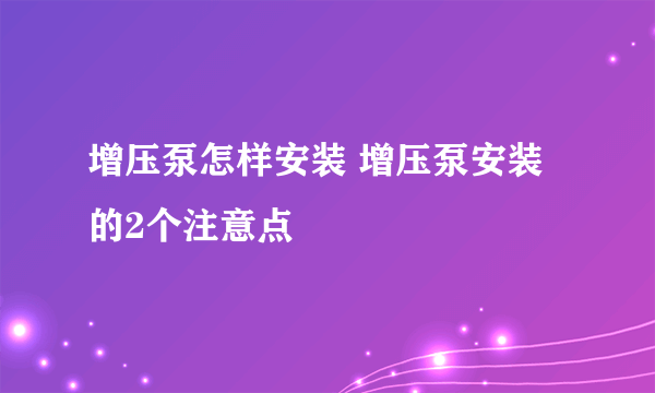 增压泵怎样安装 增压泵安装的2个注意点