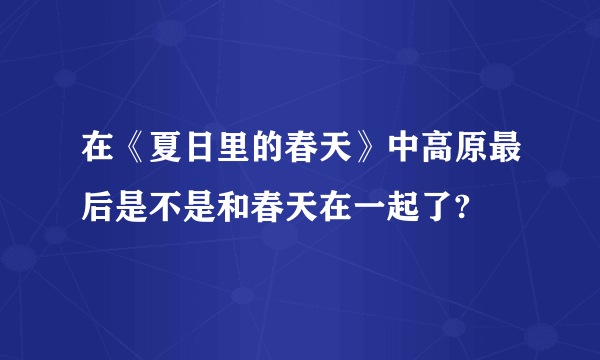 在《夏日里的春天》中高原最后是不是和春天在一起了?