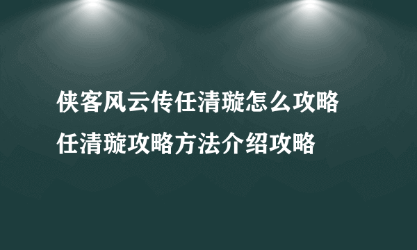 侠客风云传任清璇怎么攻略 任清璇攻略方法介绍攻略