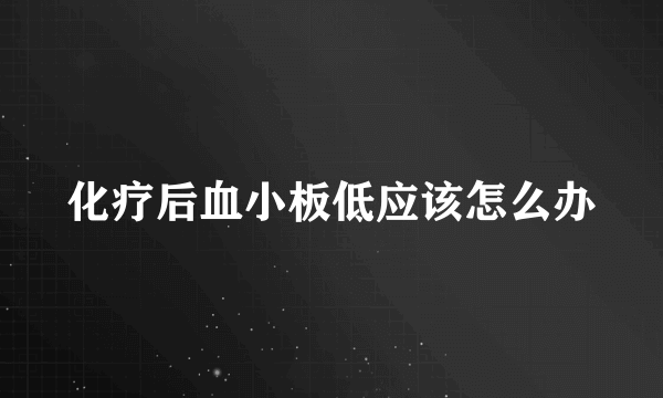 化疗后血小板低应该怎么办