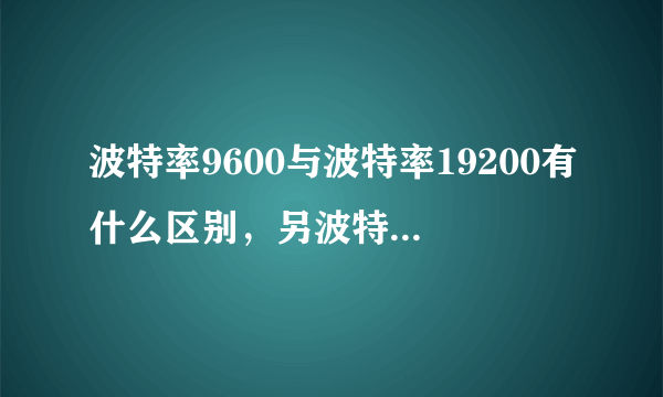 波特率9600与波特率19200有什么区别，另波特率是什么意思？帮忙解释下，谢谢？