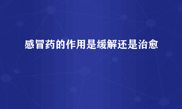 感冒药的作用是缓解还是治愈
