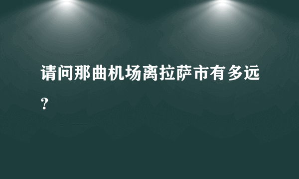 请问那曲机场离拉萨市有多远？