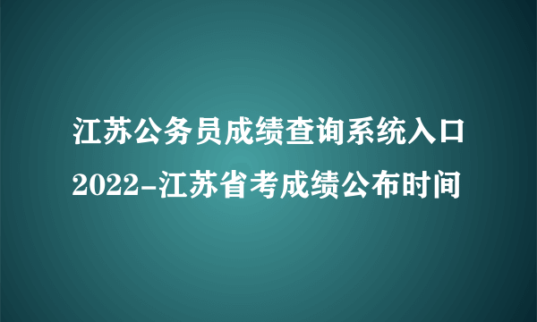 江苏公务员成绩查询系统入口2022-江苏省考成绩公布时间
