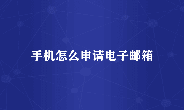 手机怎么申请电子邮箱
