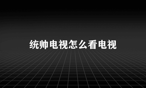 统帅电视怎么看电视