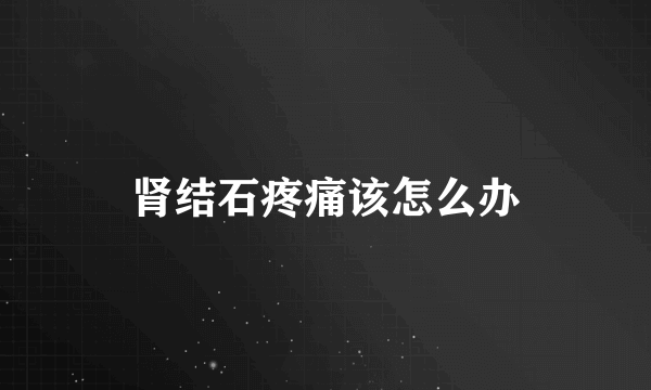 肾结石疼痛该怎么办
