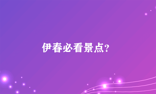 伊春必看景点？