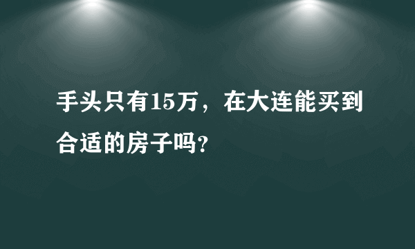 手头只有15万，在大连能买到合适的房子吗？