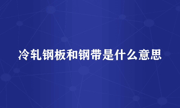 冷轧钢板和钢带是什么意思