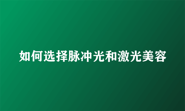 如何选择脉冲光和激光美容