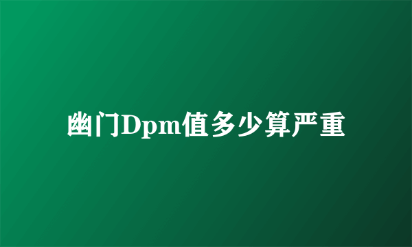 幽门Dpm值多少算严重