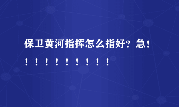 保卫黄河指挥怎么指好？急！！！！！！！！！！