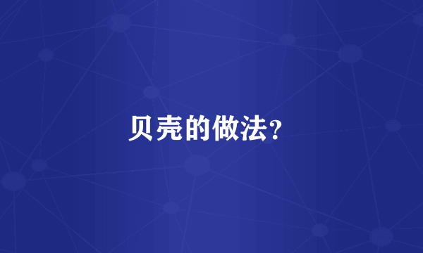 贝壳的做法？